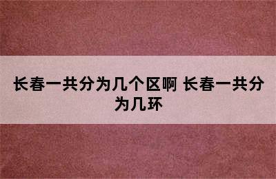 长春一共分为几个区啊 长春一共分为几环